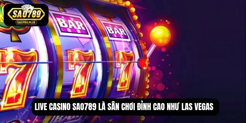 Live Casino SAO789 là sân chơi đỉnh cao như Las Vegas