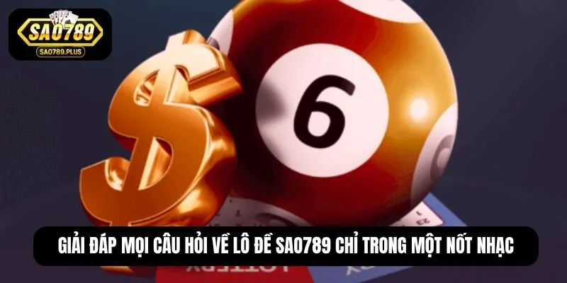 Giải đáp mọi câu hỏi về lô đề SAO789 chỉ trong một nốt nhạc