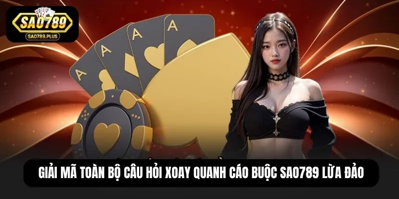 Giải mã toàn bộ câu hỏi xoay quanh cáo buộc SAO789 lừa đảo