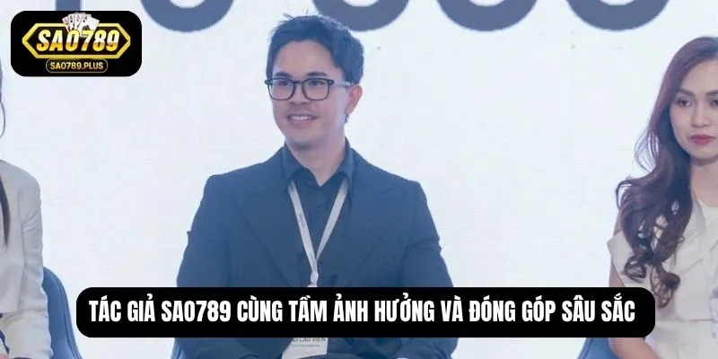 Tác giả SAO789 cùng tầm ảnh hưởng và đóng góp sâu sắc
